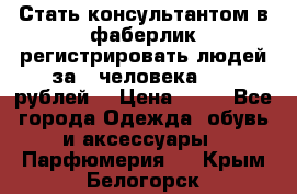 Стать консультантом в фаберлик регистрировать людей за 1 человека 1000 рублей  › Цена ­ 50 - Все города Одежда, обувь и аксессуары » Парфюмерия   . Крым,Белогорск